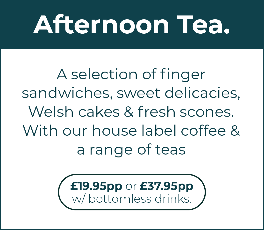 Afternoon Tea. A selection of finger sandwiches, sweet delicacies, Welsh cakes & fresh scones. With our house label coffee & a range of teas. £19.95 per person, or £37.95 per person with bottomless drinks. Click this section to go to the bookings webpage.